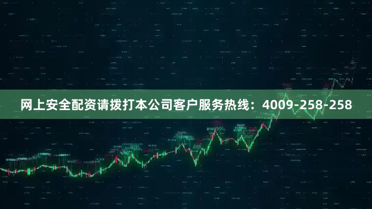 网上安全配资请拨打本公司客户服务热线:4009-258-258