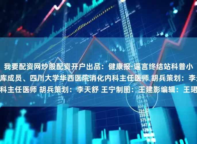 我要配资网炒股配资开户出品：健康报·谣言终结站科普小组审核：国家健康科普专家库成员、四川大学华西医院消化内科主任医师 胡兵策划：李天舒 王宁制图：王建影编辑：王珺珂
