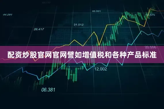 配资炒股官网官网譬如增值税和各种产品标准