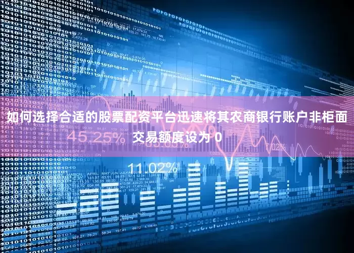 如何选择合适的股票配资平台迅速将其农商银行账户非柜面交易额度设为 0