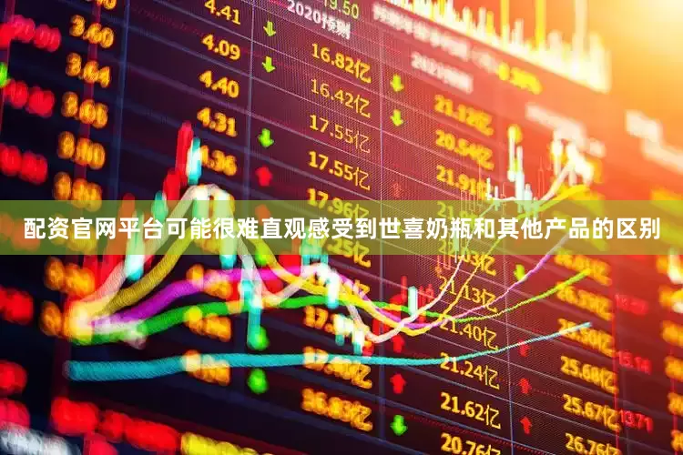 配资官网平台可能很难直观感受到世喜奶瓶和其他产品的区别