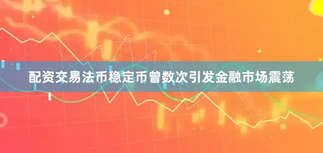 配资交易法币稳定币曾数次引发金融市场震荡