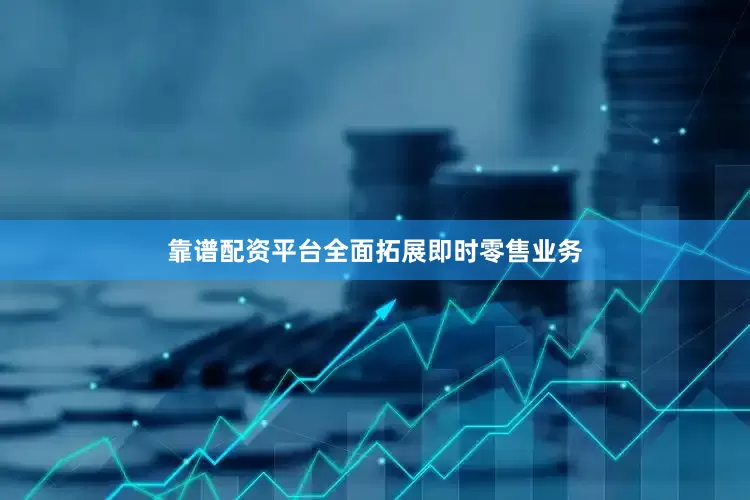 靠谱配资平台全面拓展即时零售业务