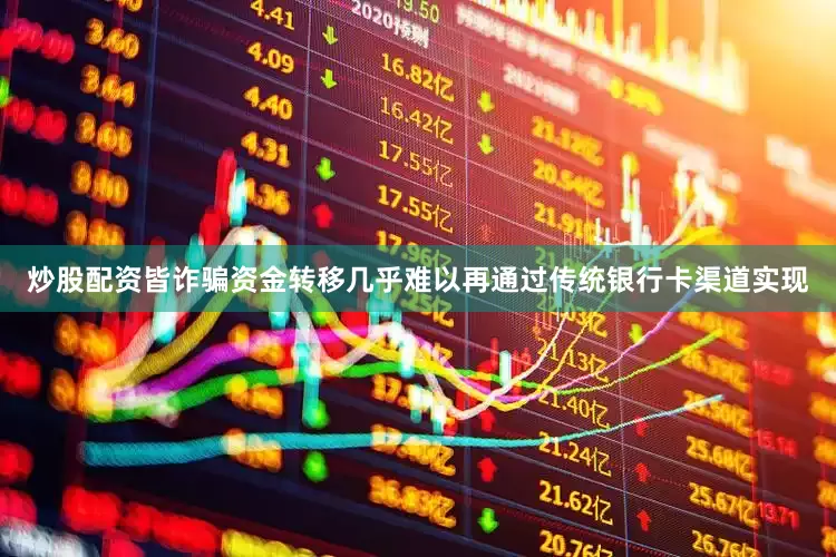 炒股配资皆诈骗资金转移几乎难以再通过传统银行卡渠道实现