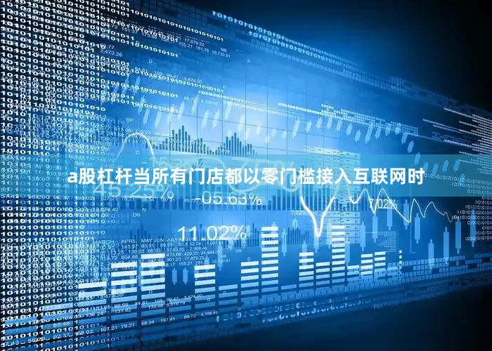 a股杠杆　　当所有门店都以零门槛接入互联网时