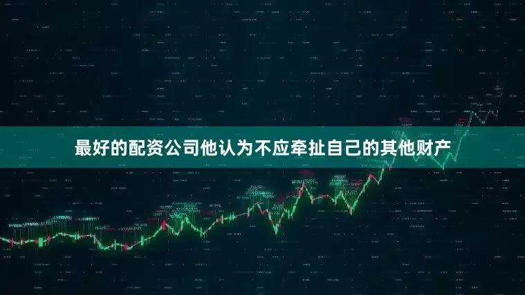 最好的配资公司他认为不应牵扯自己的其他财产