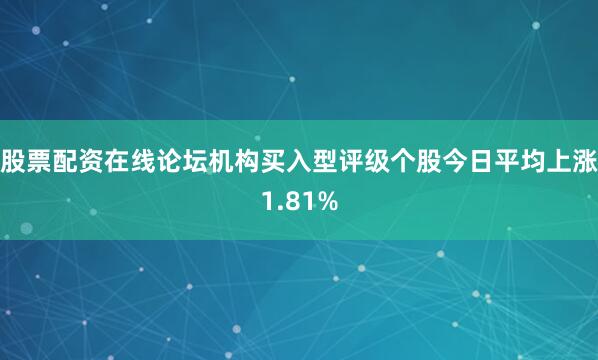 股票配资在线论坛机构买入型评级个股今日平均上涨1.81%