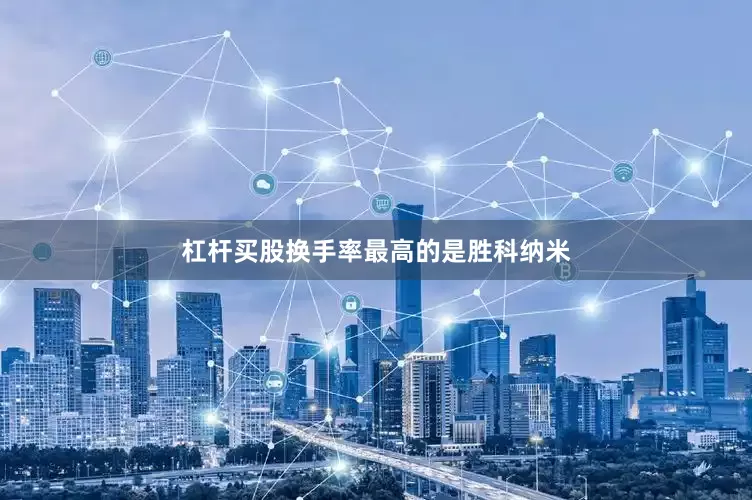 杠杆买股换手率最高的是胜科纳米