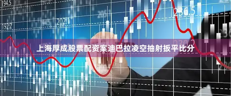 上海厚成股票配资案迪巴拉凌空抽射扳平比分