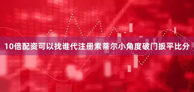 10倍配资可以找谁代注册索蒂尔小角度破门扳平比分