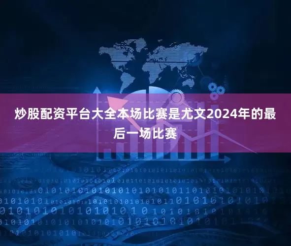 炒股配资平台大全本场比赛是尤文2024年的最后一场比赛