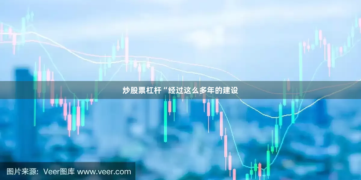 炒股票杠杆“经过这么多年的建设