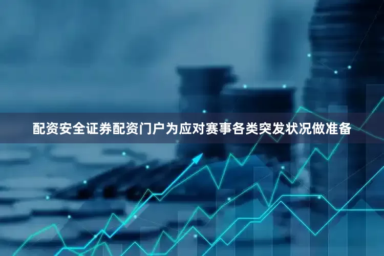 配资安全证券配资门户为应对赛事各类突发状况做准备