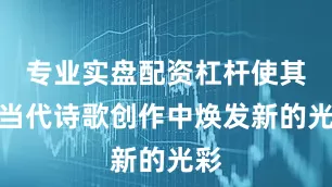 专业实盘配资杠杆使其在当代诗歌创作中焕发新的光彩