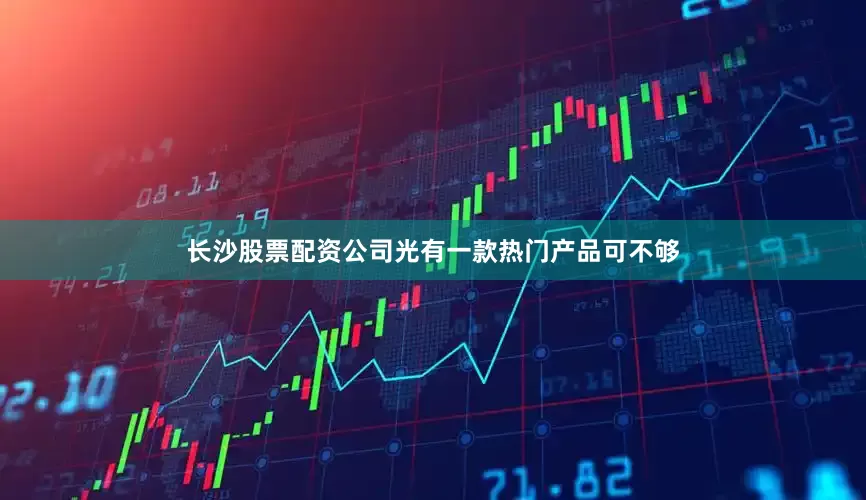 长沙股票配资公司光有一款热门产品可不够