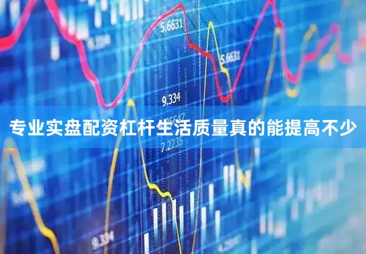 专业实盘配资杠杆生活质量真的能提高不少
