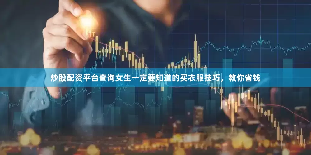 炒股配资平台查询女生一定要知道的买衣服技巧，教你省钱