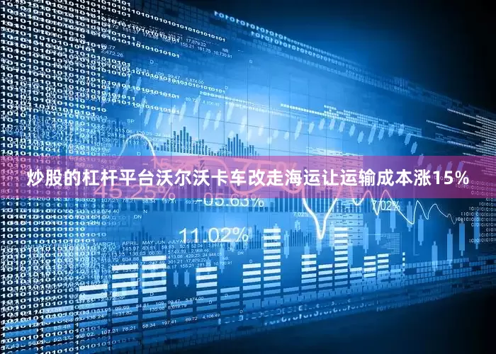 炒股的杠杆平台沃尔沃卡车改走海运让运输成本涨15%