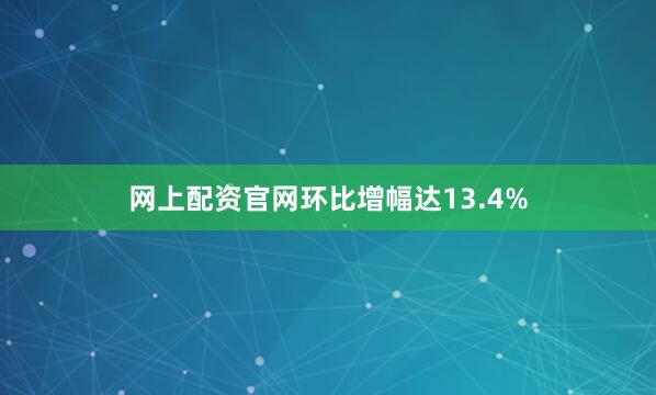 网上配资官网环比增幅达13.4%