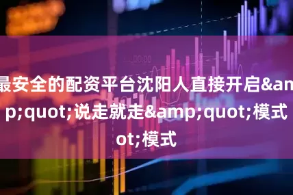 最安全的配资平台沈阳人直接开启&quot;说走就走&quot;模式