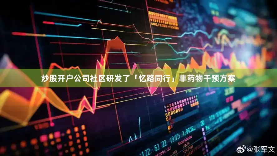 炒股开户公司社区研发了「忆路同行」非药物干预方案