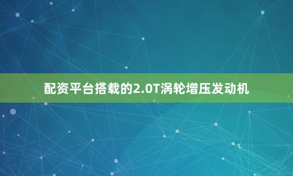 配资平台搭载的2.0T涡轮增压发动机