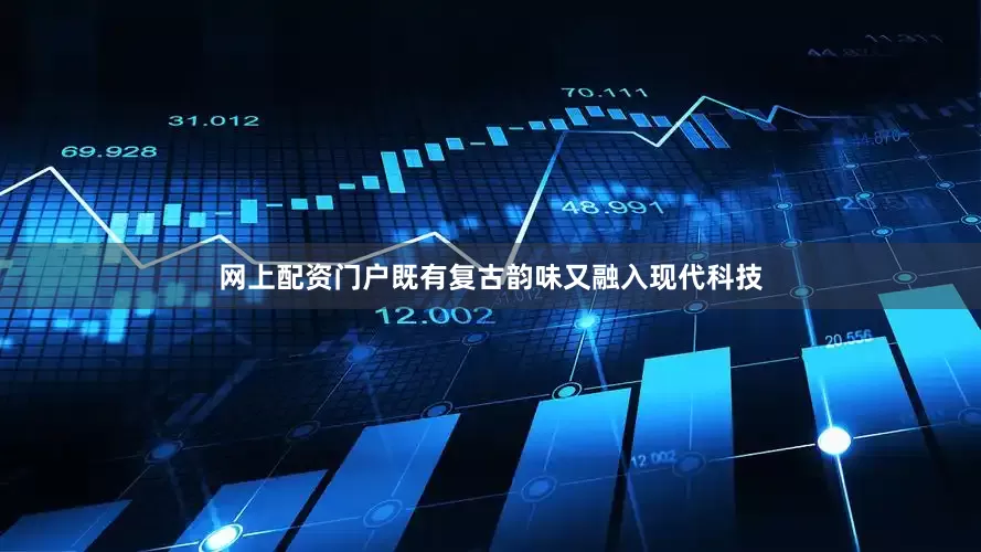 网上配资门户既有复古韵味又融入现代科技