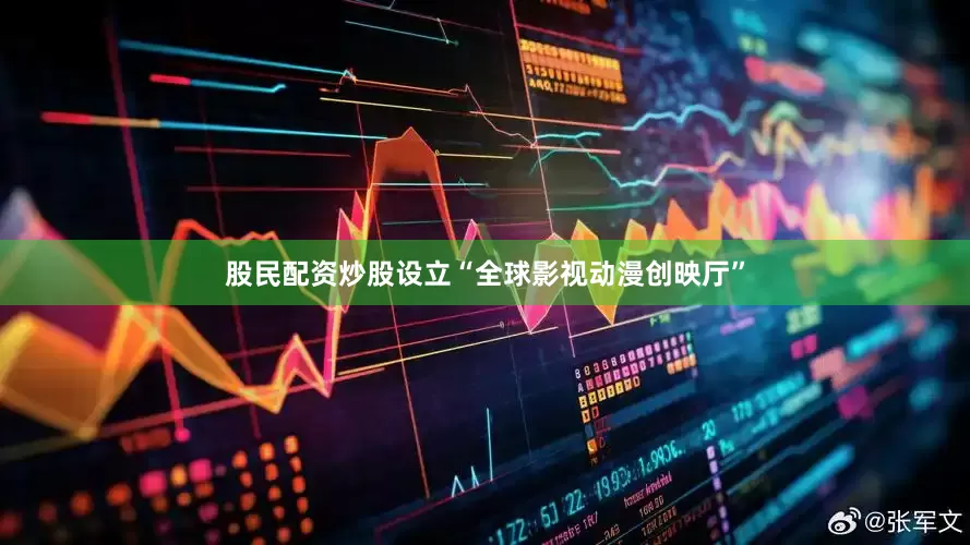 股民配资炒股设立“全球影视动漫创映厅”