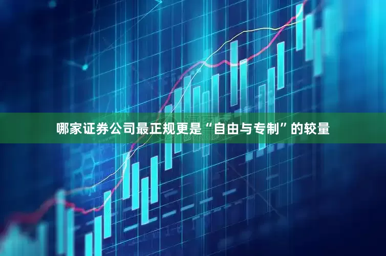 哪家证券公司最正规更是“自由与专制”的较量