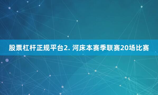 股票杠杆正规平台　　2. 河床本赛季联赛20场比赛