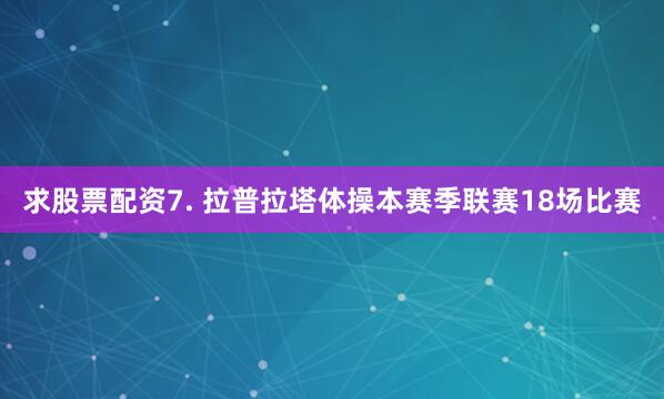 求股票配资　　7. 拉普拉塔体操本赛季联赛18场比赛
