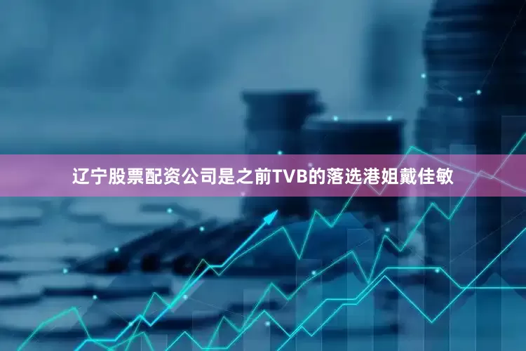辽宁股票配资公司是之前TVB的落选港姐戴佳敏