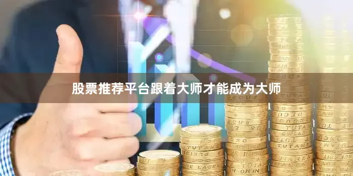 股票推荐平台跟着大师才能成为大师