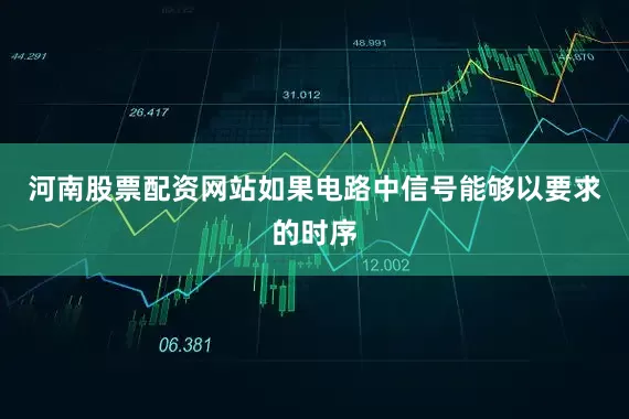 河南股票配资网站如果电路中信号能够以要求的时序