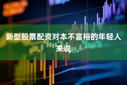 新型股票配资对本不富裕的年轻人来说