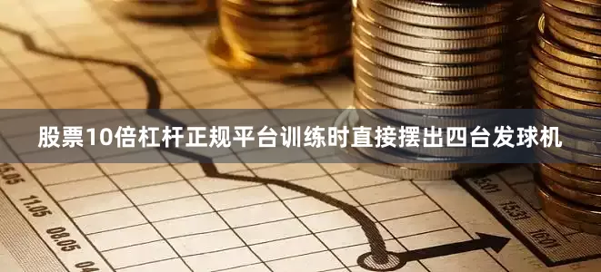 股票10倍杠杆正规平台训练时直接摆出四台发球机