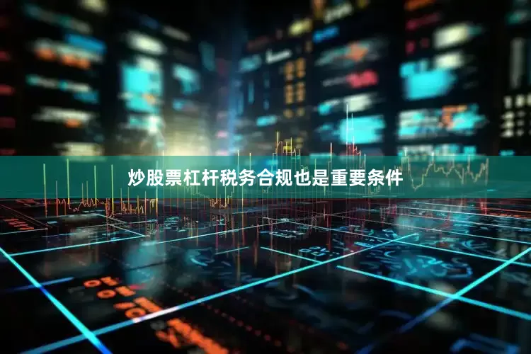 炒股票杠杆税务合规也是重要条件