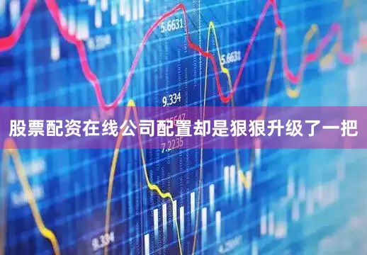 股票配资在线公司配置却是狠狠升级了一把