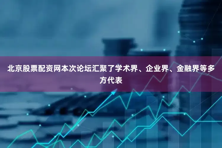 北京股票配资网　　本次论坛汇聚了学术界、企业界、金融界等多方代表
