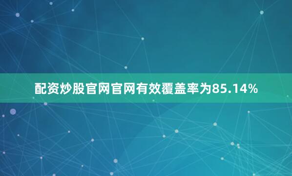 配资炒股官网官网有效覆盖率为85.14%