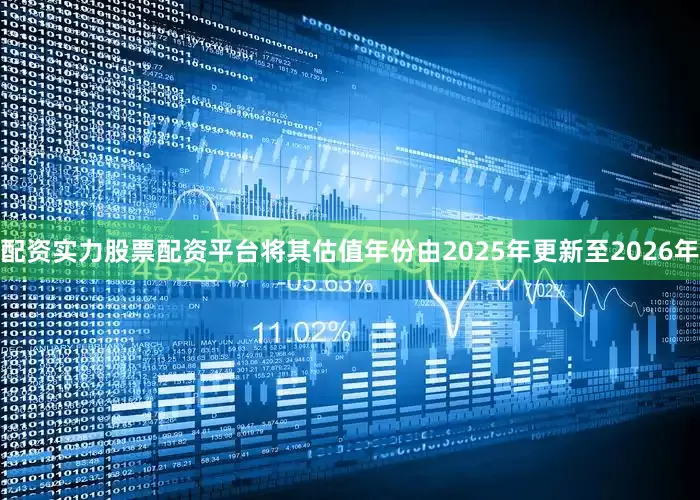 配资实力股票配资平台将其估值年份由2025年更新至2026年