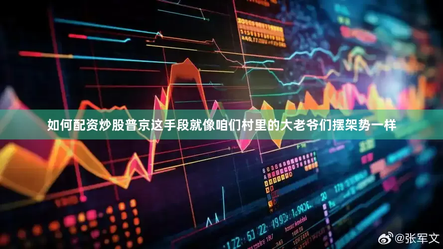 如何配资炒股普京这手段就像咱们村里的大老爷们摆架势一样
