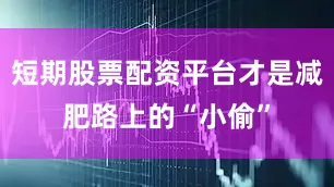 短期股票配资平台才是减肥路上的“小偷”