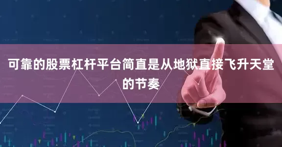 可靠的股票杠杆平台简直是从地狱直接飞升天堂的节奏