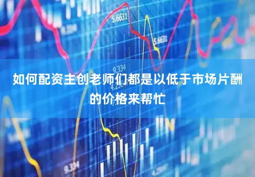 如何配资主创老师们都是以低于市场片酬的价格来帮忙